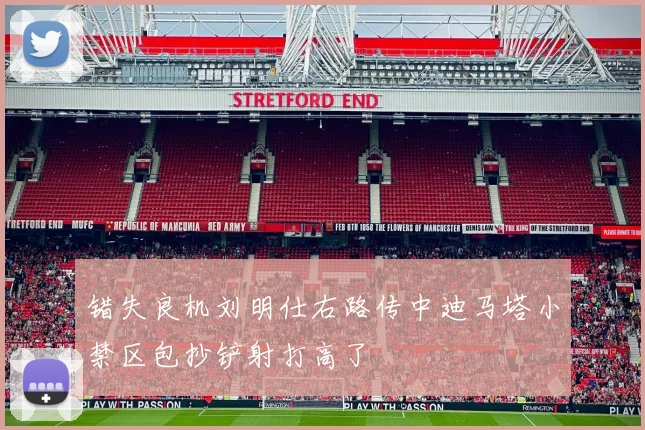 错失良机刘明仕右路传中迪马塔小禁区包抄铲射打高了