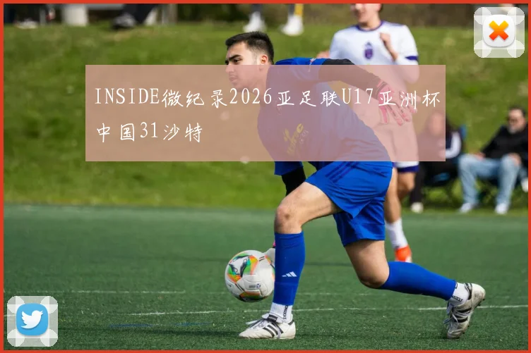 INSIDE微纪录2026亚足联U17亚洲杯中国31沙特
