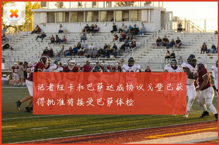 记者纽卡和巴萨达成协议戈登已获得批准将接受巴萨体检